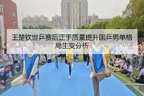 王楚钦世乒赛后正手质量提升国乒男单格局生变分析