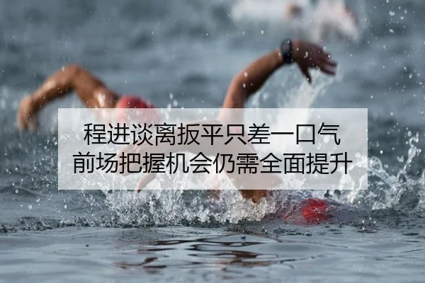 程进谈离扳平只差一口气 前场把握机会仍需全面提升